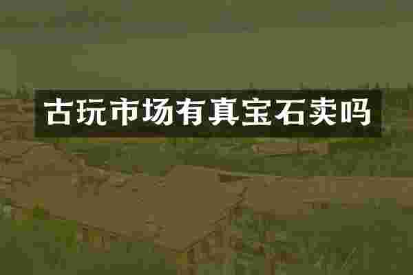 古玩市场有真宝石卖吗