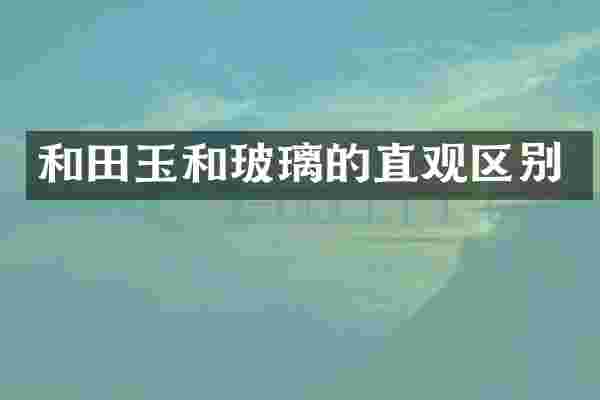 和田玉和玻璃的直观区别