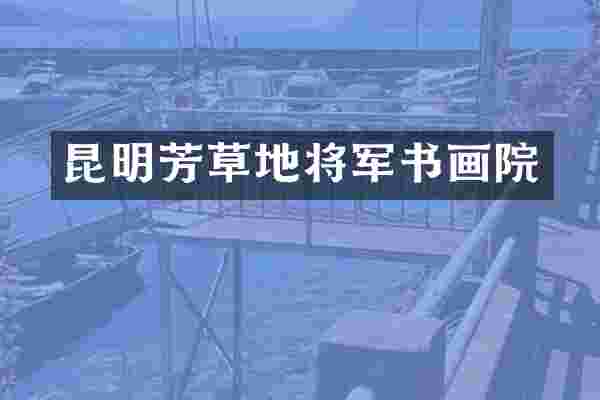 昆明芳草地将军书画院