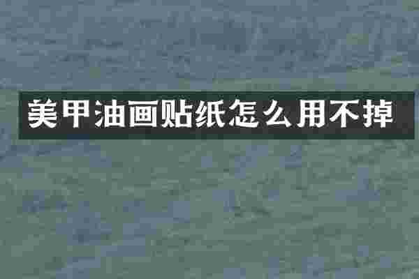 美甲油画贴纸怎么用不掉