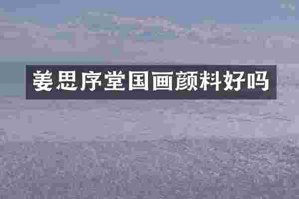 姜思序堂国画颜料好吗