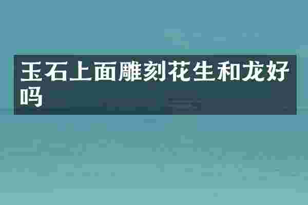 玉石上面雕刻花生和龙好吗