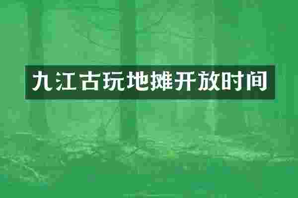 九江古玩地摊开放时间