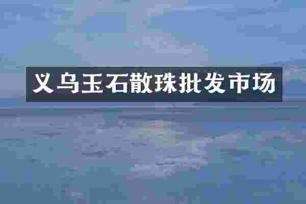 义乌玉石散珠批发市场