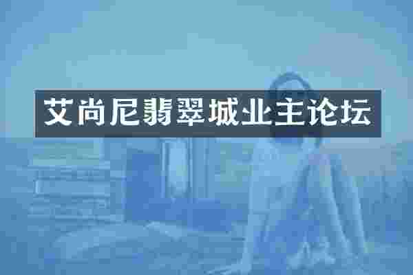 艾尚尼翡翠城业主论坛