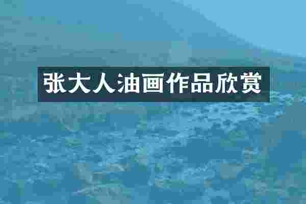 张大人油画作品欣赏