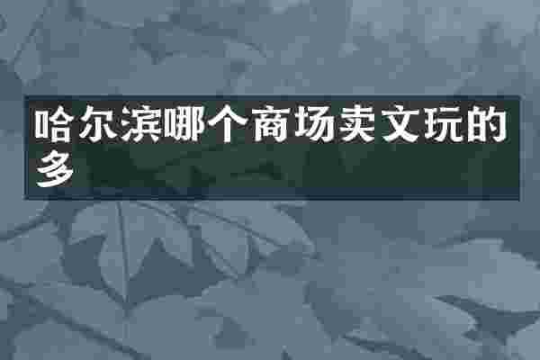 哈尔滨哪个商场卖文玩的多
