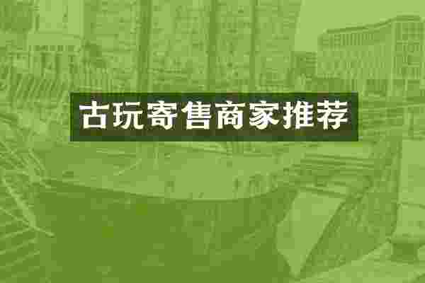 古玩寄售商家推荐