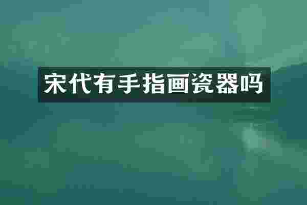 宋代有手指画瓷器吗