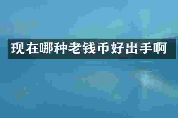 现在哪种老钱币好出手啊