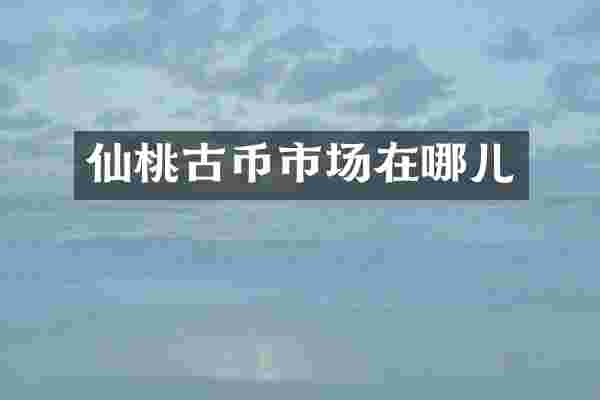 仙桃古币市场在哪儿