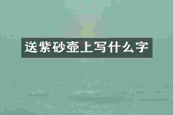 送紫砂壶上写什么字