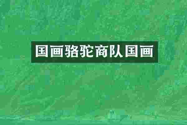 国画骆驼商队国画