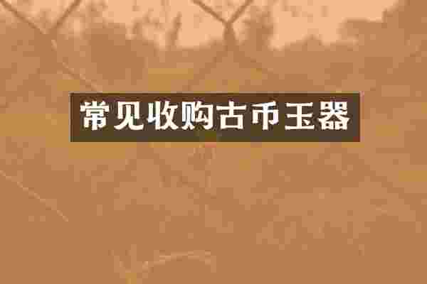 常见收购古币玉器