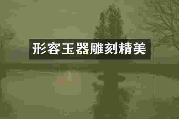 形容玉器雕刻精美