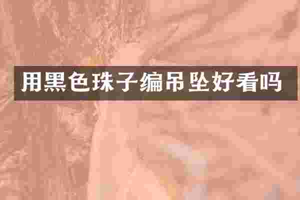用黑色珠子编吊坠好看吗
