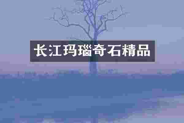 长江玛瑙奇石精品