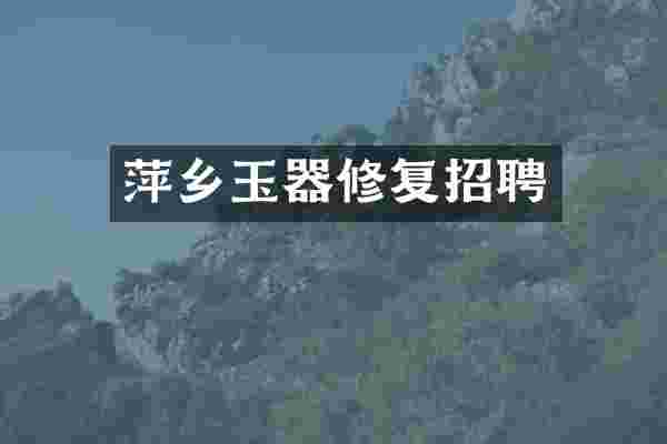 萍乡玉器修复招聘