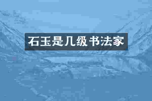 石玉是几级书法家