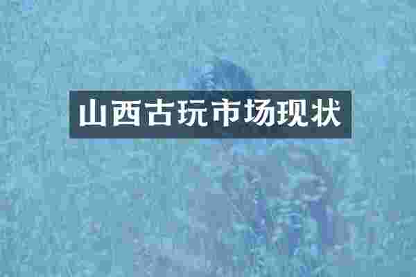 山西古玩市场现状