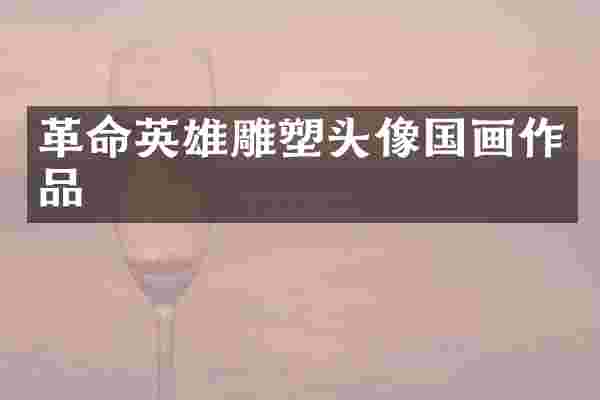 革命英雄雕塑头像国画作品