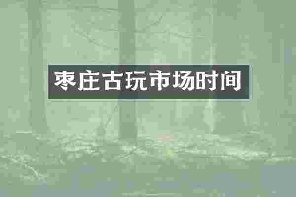 枣庄古玩市场时间