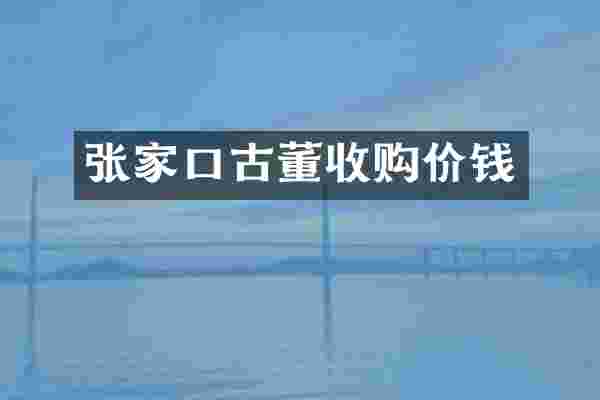 张家口古董收购价钱