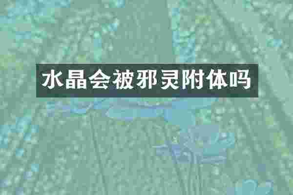 水晶会被邪灵附体吗