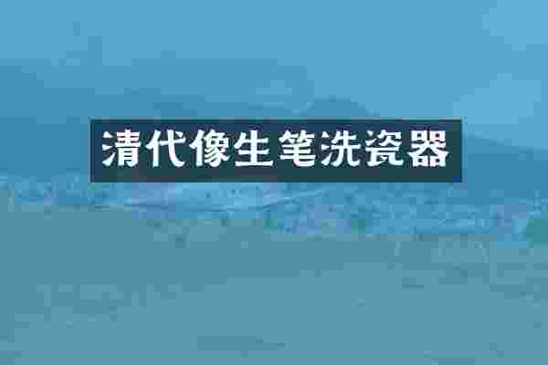 清代像生笔洗瓷器