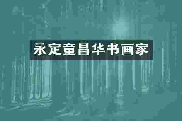 永定童昌华书画家