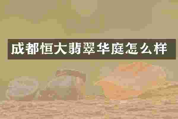 成都恒大翡翠华庭怎么样