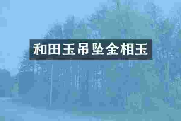 和田玉吊坠金相玉