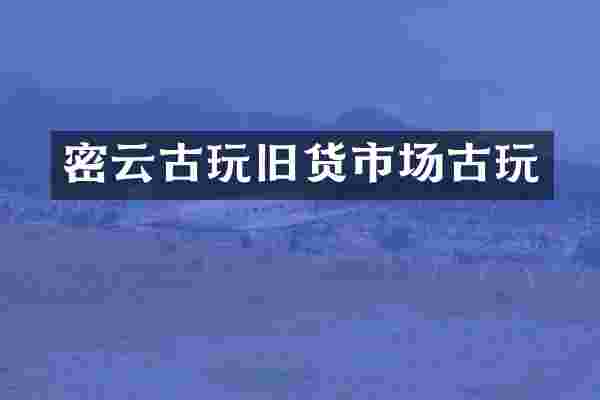 密云古玩旧货市场古玩