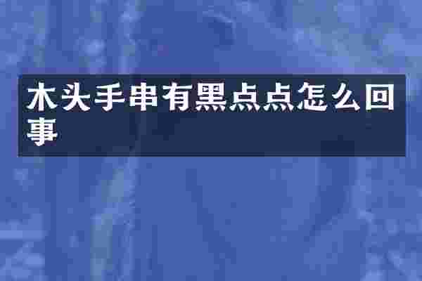 木头手串有黑点点怎么回事