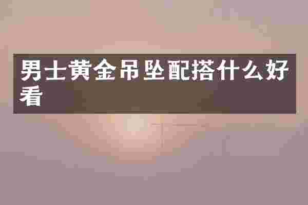 男士黄金吊坠配搭什么好看
