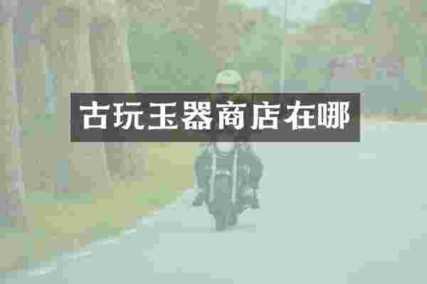 古玩玉器商店在哪