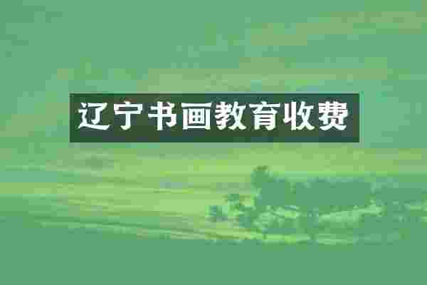 辽宁书画教育收费