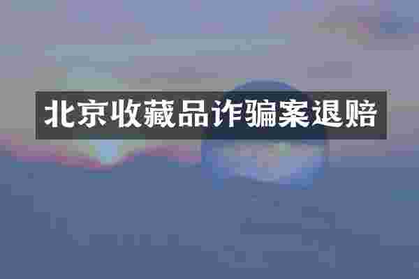 北京收藏品诈骗案退赔