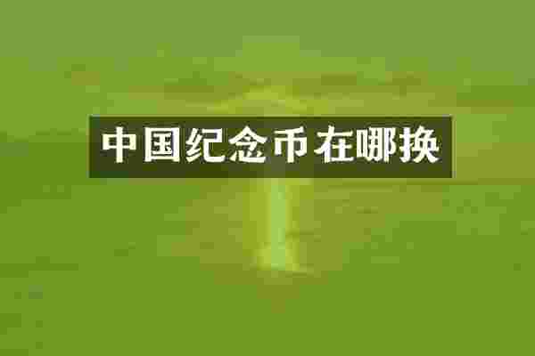 中国纪念币在哪换