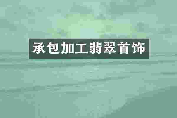 承包加工翡翠首饰