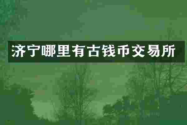 济宁哪里有古钱币交易所