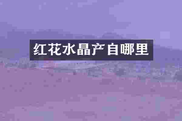 红花水晶产自哪里