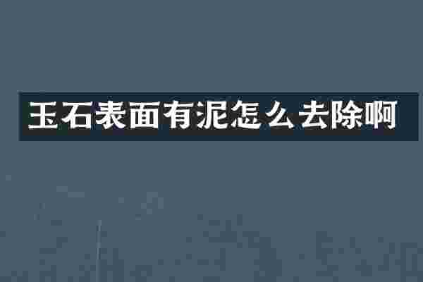 玉石表面有泥怎么去除啊