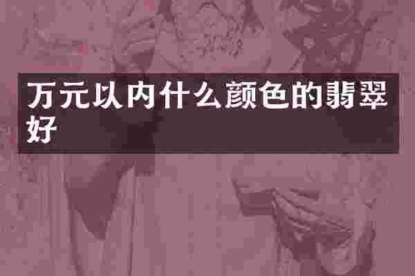 万元以内什么颜色的翡翠好
