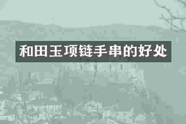 和田玉项链手串的好处