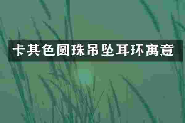 卡其色圆珠吊坠耳环寓意