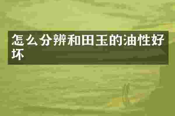 怎么分辨和田玉的油性好坏