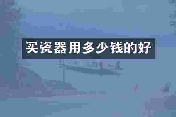 买瓷器用多少钱的好
