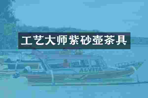 工艺大师紫砂壶茶具