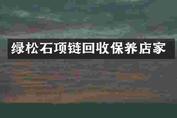 绿松石项链回收保养店家